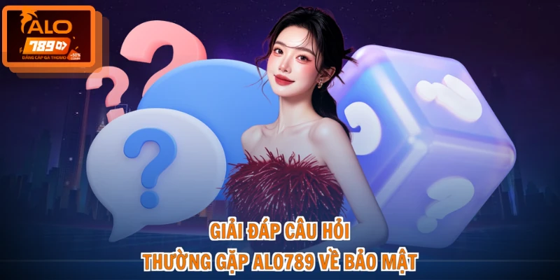 Giải đáp câu hỏi thường gặp ALO789 về bảo mật