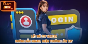 Lấy Mã OTP ALO789 - Hướng Dẫn Nhanh, Nhận Thưởng Liền Tay