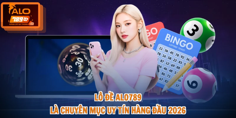 Lô đề ALO789 là chuyên mục uy tín hàng đầu 2026