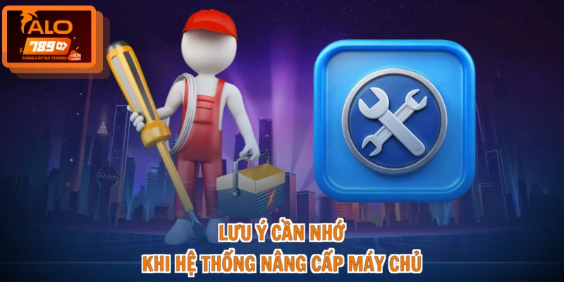 ALO789 Bảo Trì Bao Lâu - Thời Gian Chuẩn, Giải Đáp Chi Tiết 4 Lưu ý cần nhớ khi hệ thống nâng cấp máy chủ