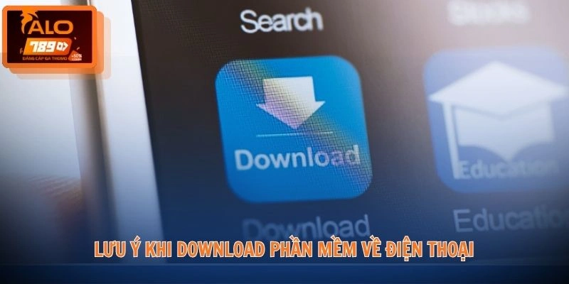 Lưu ý khi download phần mềm về điện thoại